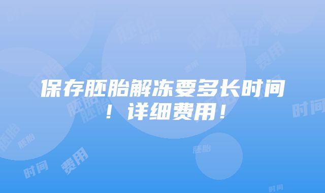 保存胚胎解冻要多长时间！详细费用！