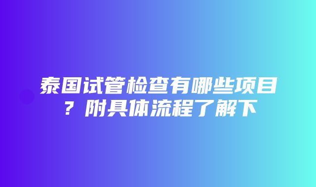 泰国试管检查有哪些项目？附具体流程了解下