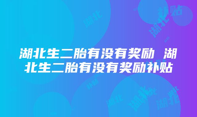 湖北生二胎有没有奖励 湖北生二胎有没有奖励补贴