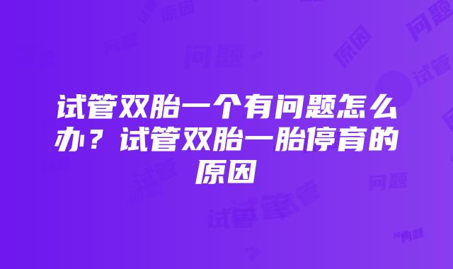 试管双胎一个有问题怎么办？试管双胎一胎停育的原因