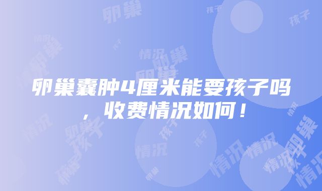 卵巢囊肿4厘米能要孩子吗，收费情况如何！