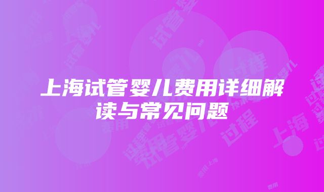 上海试管婴儿费用详细解读与常见问题