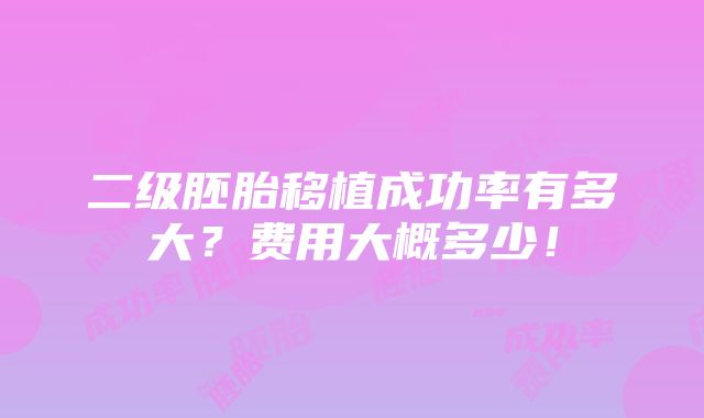 二级胚胎移植成功率有多大？费用大概多少！