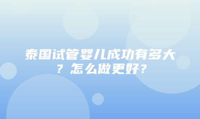 泰国试管婴儿成功有多大？怎么做更好？