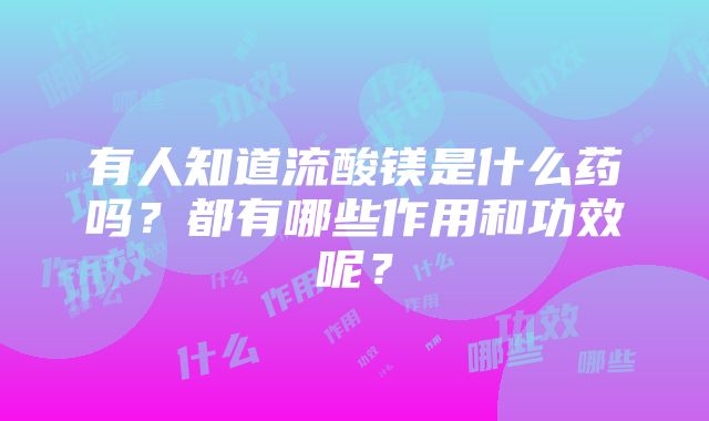 有人知道流酸镁是什么药吗？都有哪些作用和功效呢？