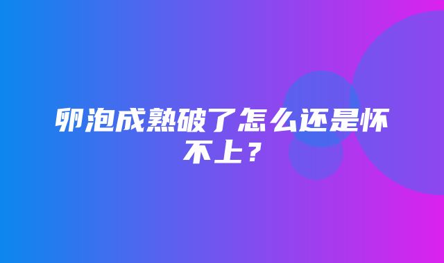 卵泡成熟破了怎么还是怀不上？