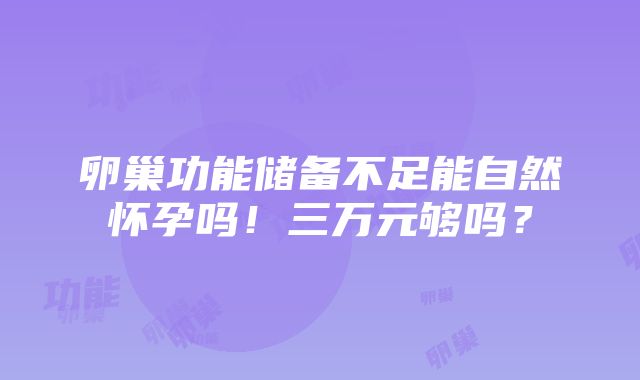 卵巢功能储备不足能自然怀孕吗！三万元够吗？