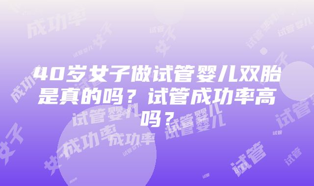 40岁女子做试管婴儿双胎是真的吗？试管成功率高吗？