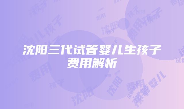 沈阳三代试管婴儿生孩子费用解析