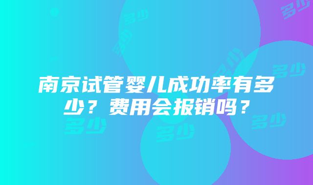 南京试管婴儿成功率有多少？费用会报销吗？