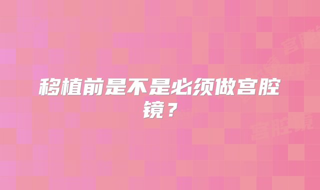 移植前是不是必须做宫腔镜？