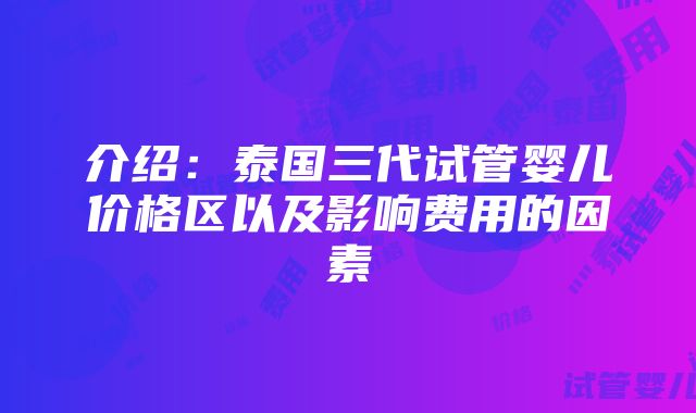 介绍：泰国三代试管婴儿价格区以及影响费用的因素