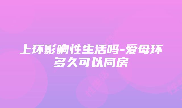 上环影响性生活吗-爱母环多久可以同房