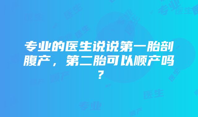 专业的医生说说第一胎剖腹产，第二胎可以顺产吗？