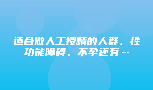 适合做人工授精的人群，性功能障碍、不孕还有…