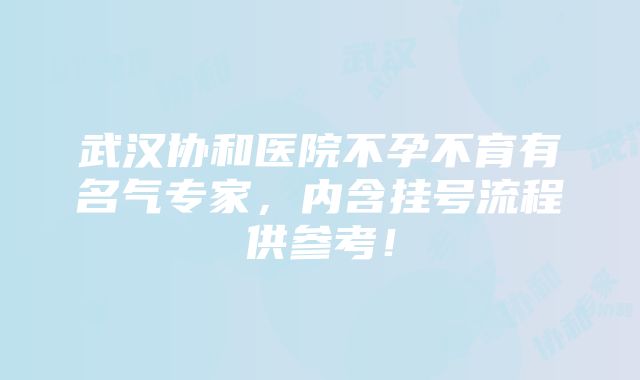 武汉协和医院不孕不育有名气专家，内含挂号流程供参考！