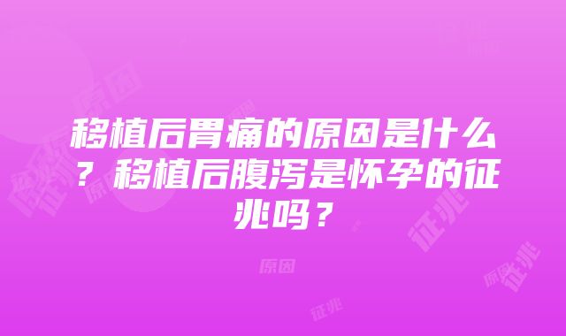 移植后胃痛的原因是什么？移植后腹泻是怀孕的征兆吗？