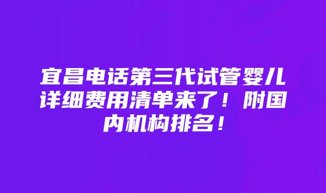 宜昌电话第三代试管婴儿详细费用清单来了！附国内机构排名！