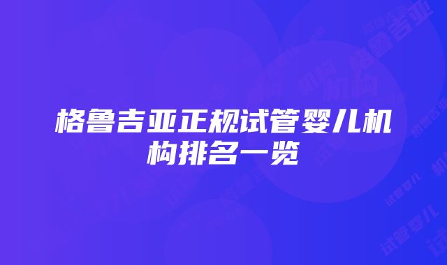 格鲁吉亚正规试管婴儿机构排名一览