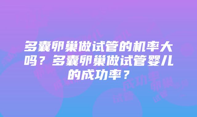 多囊卵巢做试管的机率大吗？多囊卵巢做试管婴儿的成功率？