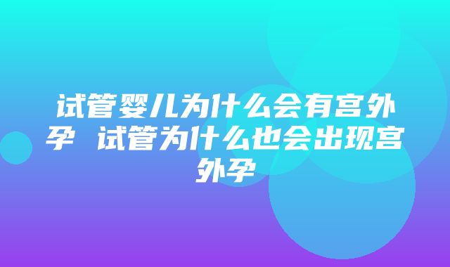 试管婴儿为什么会有宫外孕 试管为什么也会出现宫外孕