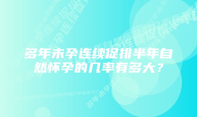 多年未孕连续促排半年自然怀孕的几率有多大？