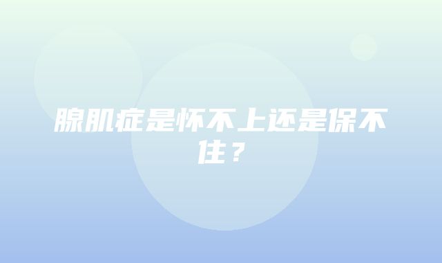 腺肌症是怀不上还是保不住？