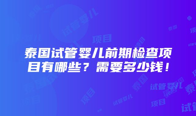 泰国试管婴儿前期检查项目有哪些？需要多少钱！