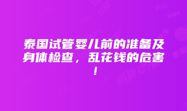 泰国试管婴儿前的准备及身体检查，乱花钱的危害！