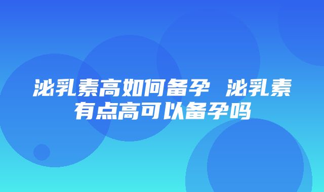 泌乳素高如何备孕 泌乳素有点高可以备孕吗