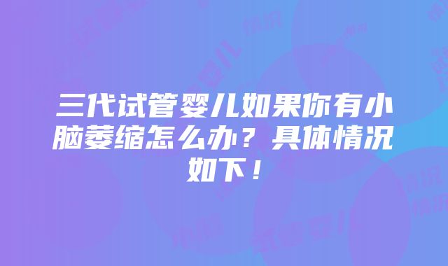 三代试管婴儿如果你有小脑萎缩怎么办？具体情况如下！