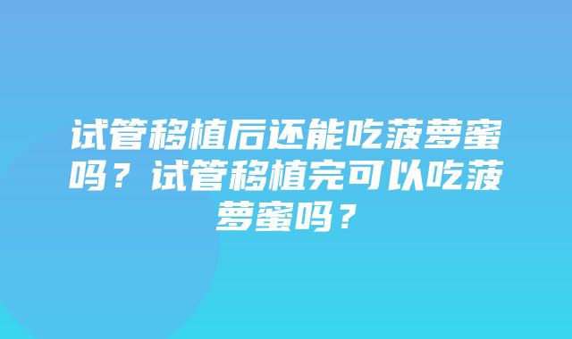 试管移植后还能吃菠萝蜜吗？试管移植完可以吃菠萝蜜吗？