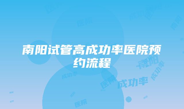 南阳试管高成功率医院预约流程