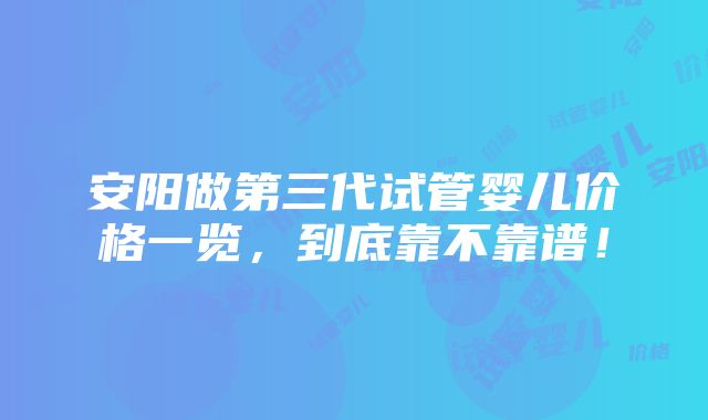 安阳做第三代试管婴儿价格一览，到底靠不靠谱！