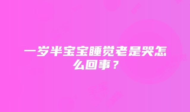 一岁半宝宝睡觉老是哭怎么回事？