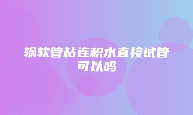 输软管粘连积水直接试管可以吗