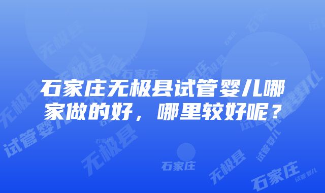 石家庄无极县试管婴儿哪家做的好，哪里较好呢？