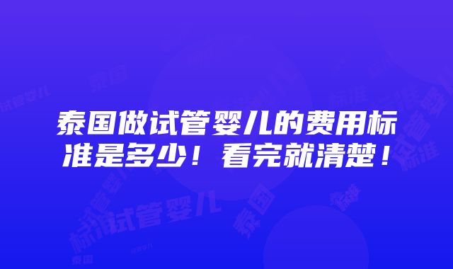 泰国做试管婴儿的费用标准是多少！看完就清楚！