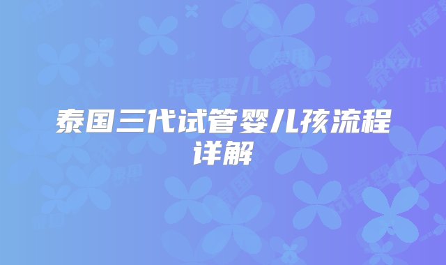 泰国三代试管婴儿孩流程详解