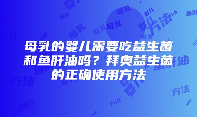 母乳的婴儿需要吃益生菌和鱼肝油吗？拜奥益生菌的正确使用方法