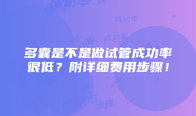 多囊是不是做试管成功率很低？附详细费用步骤！