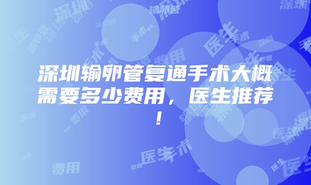 深圳输卵管复通手术大概需要多少费用，医生推荐！