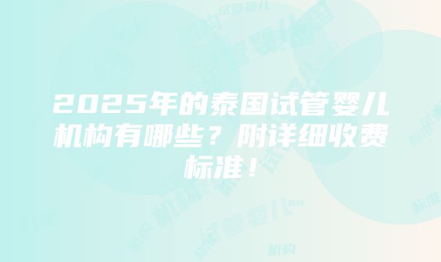 2025年的泰国试管婴儿机构有哪些？附详细收费标准！