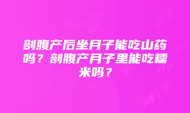 剖腹产后坐月子能吃山药吗？剖腹产月子里能吃糯米吗？