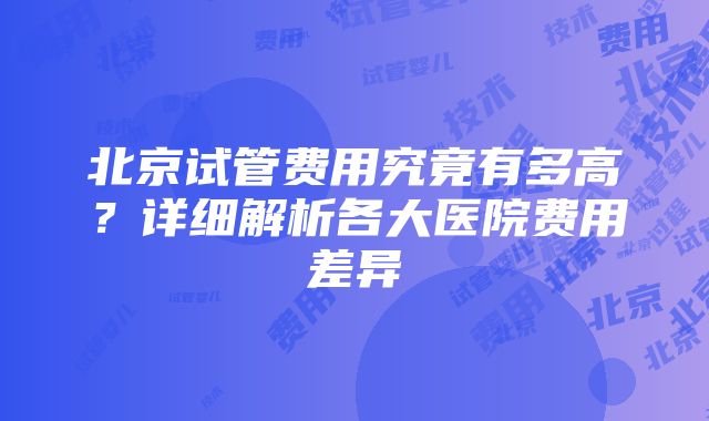 北京试管费用究竟有多高？详细解析各大医院费用差异