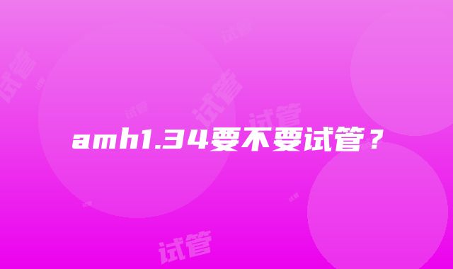 amh1.34要不要试管？