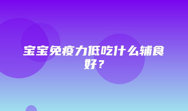 宝宝免疫力低吃什么辅食好？