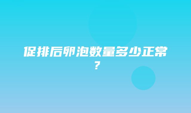 促排后卵泡数量多少正常？