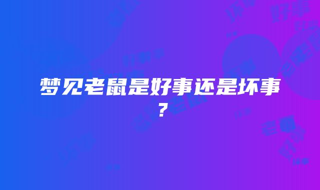 梦见老鼠是好事还是坏事？