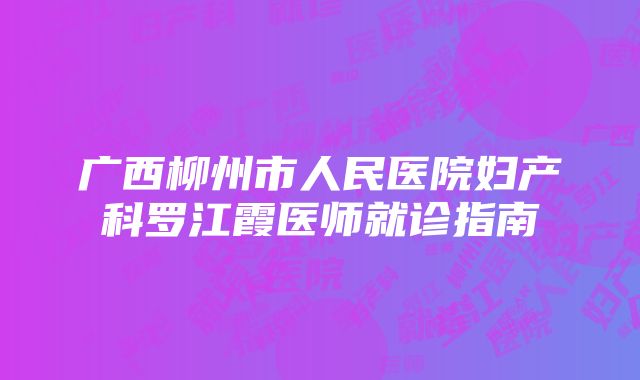 广西柳州市人民医院妇产科罗江霞医师就诊指南